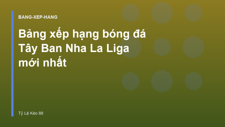 Bảng xếp hạng bóng đá Tây Ban Nha La Liga mới nhất