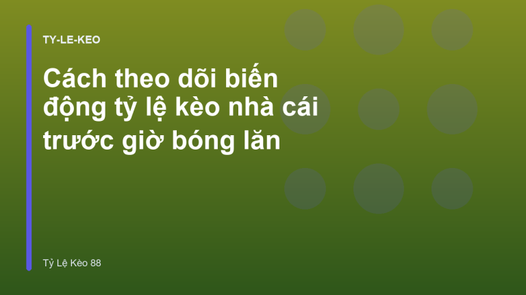 Cách theo dõi biến động tỷ lệ kèo nhà cái trước giờ bóng lăn