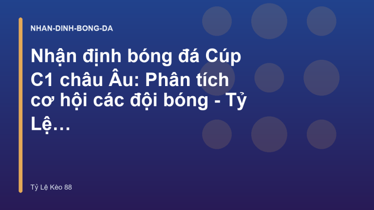 Nhận định bóng đá Cúp C1 châu Âu: Phân tích cơ hội các đội bóng - Tỷ Lệ Kèo 88