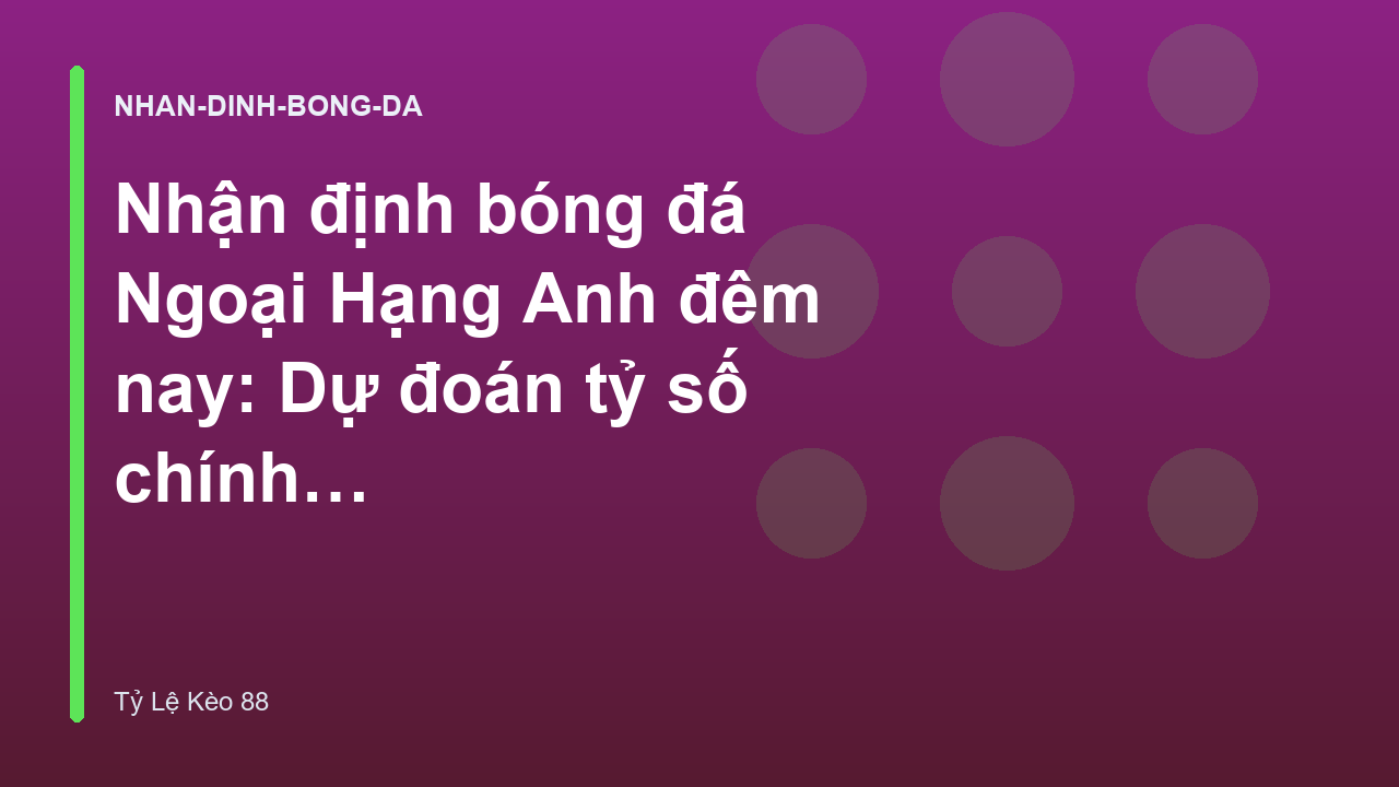 Nhận định bóng đá Ngoại Hạng Anh đêm nay: Dự đoán tỷ số chính xác - Tỷ Lệ Kèo 88